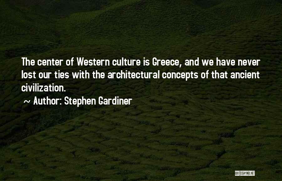 Stephen Gardiner Quotes: The Center Of Western Culture Is Greece, And We Have Never Lost Our Ties With The Architectural Concepts Of That