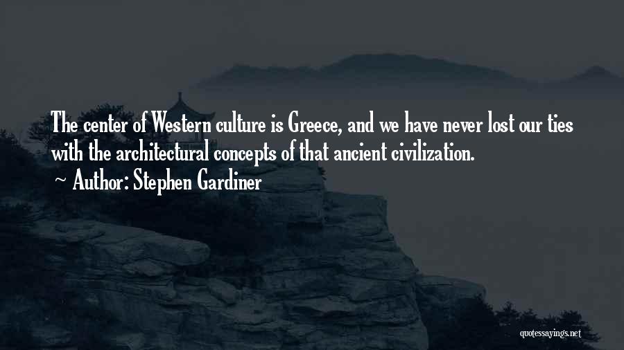 Stephen Gardiner Quotes: The Center Of Western Culture Is Greece, And We Have Never Lost Our Ties With The Architectural Concepts Of That