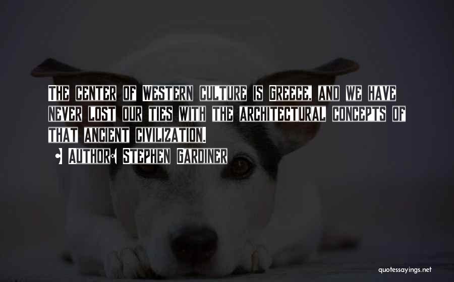 Stephen Gardiner Quotes: The Center Of Western Culture Is Greece, And We Have Never Lost Our Ties With The Architectural Concepts Of That
