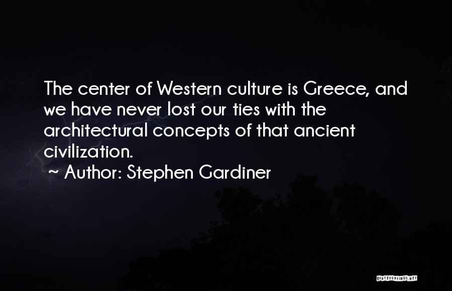 Stephen Gardiner Quotes: The Center Of Western Culture Is Greece, And We Have Never Lost Our Ties With The Architectural Concepts Of That