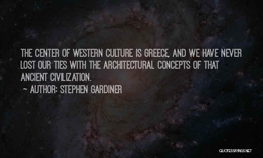 Stephen Gardiner Quotes: The Center Of Western Culture Is Greece, And We Have Never Lost Our Ties With The Architectural Concepts Of That