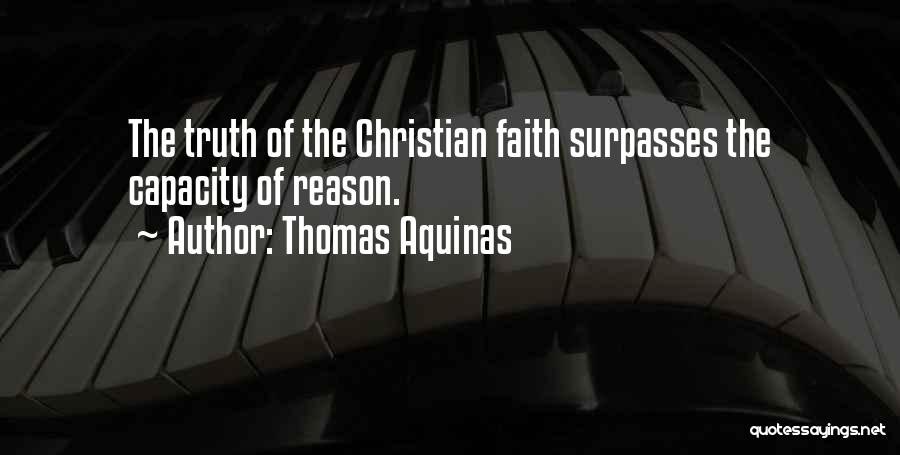 Thomas Aquinas Quotes: The Truth Of The Christian Faith Surpasses The Capacity Of Reason.