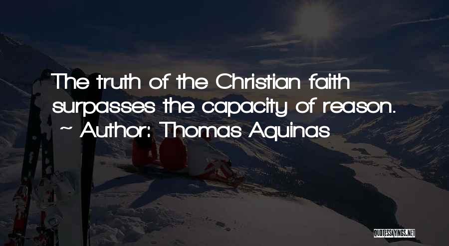 Thomas Aquinas Quotes: The Truth Of The Christian Faith Surpasses The Capacity Of Reason.
