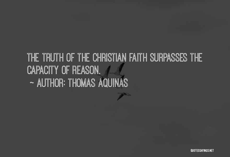 Thomas Aquinas Quotes: The Truth Of The Christian Faith Surpasses The Capacity Of Reason.