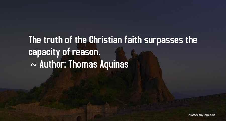 Thomas Aquinas Quotes: The Truth Of The Christian Faith Surpasses The Capacity Of Reason.