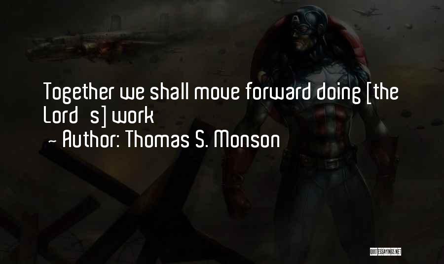 Thomas S. Monson Quotes: Together We Shall Move Forward Doing [the Lord's] Work