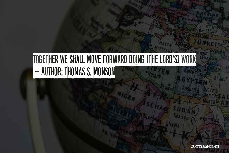 Thomas S. Monson Quotes: Together We Shall Move Forward Doing [the Lord's] Work