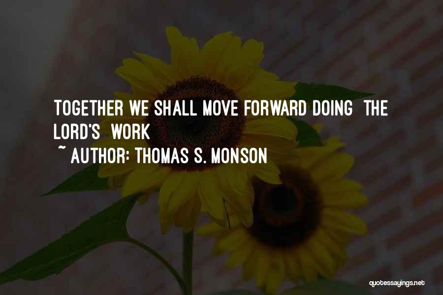 Thomas S. Monson Quotes: Together We Shall Move Forward Doing [the Lord's] Work