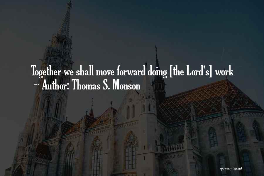 Thomas S. Monson Quotes: Together We Shall Move Forward Doing [the Lord's] Work