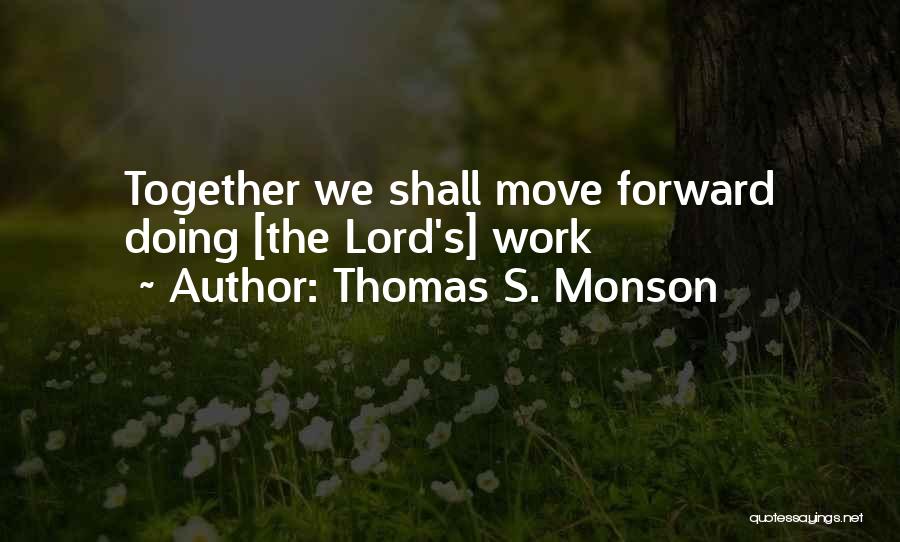 Thomas S. Monson Quotes: Together We Shall Move Forward Doing [the Lord's] Work