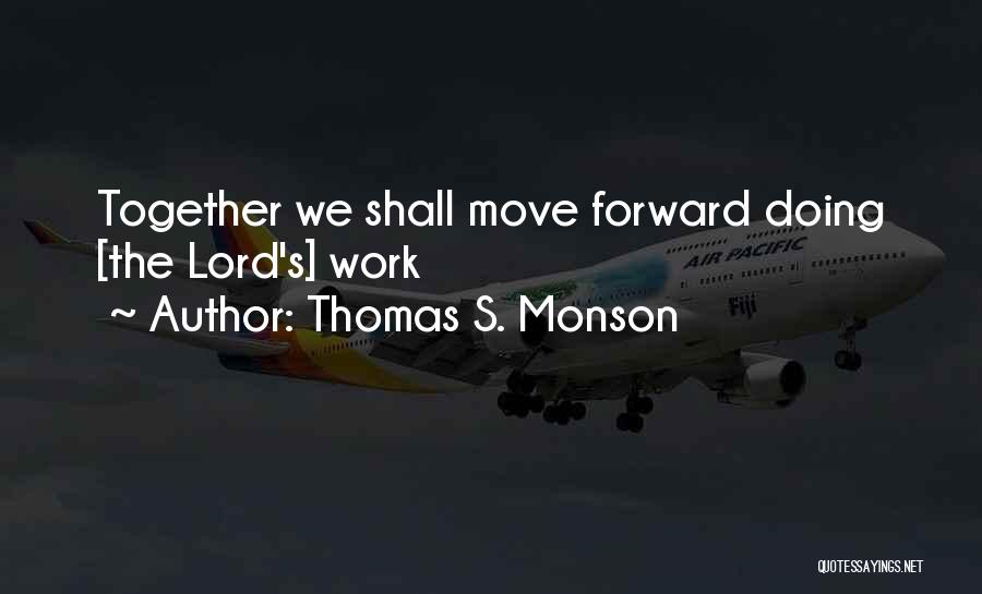 Thomas S. Monson Quotes: Together We Shall Move Forward Doing [the Lord's] Work