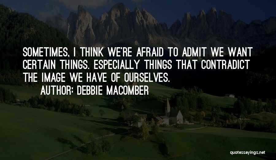 Debbie Macomber Quotes: Sometimes, I Think We're Afraid To Admit We Want Certain Things. Especially Things That Contradict The Image We Have Of