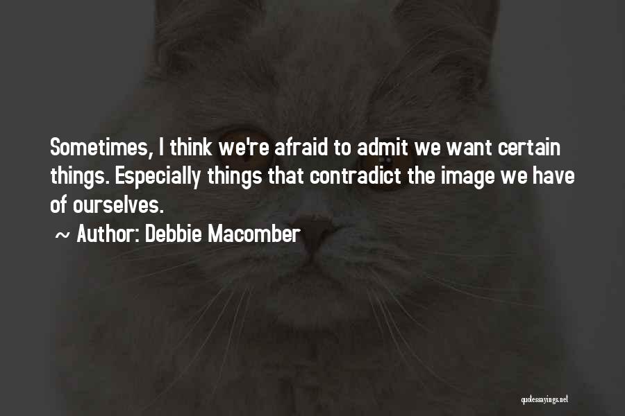 Debbie Macomber Quotes: Sometimes, I Think We're Afraid To Admit We Want Certain Things. Especially Things That Contradict The Image We Have Of