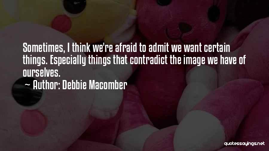 Debbie Macomber Quotes: Sometimes, I Think We're Afraid To Admit We Want Certain Things. Especially Things That Contradict The Image We Have Of