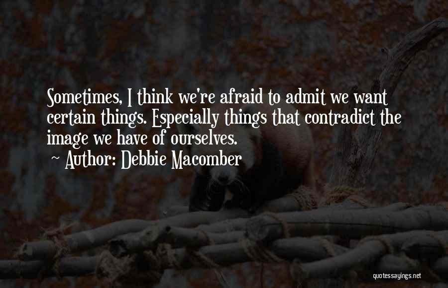 Debbie Macomber Quotes: Sometimes, I Think We're Afraid To Admit We Want Certain Things. Especially Things That Contradict The Image We Have Of