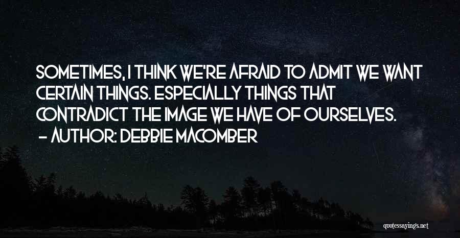 Debbie Macomber Quotes: Sometimes, I Think We're Afraid To Admit We Want Certain Things. Especially Things That Contradict The Image We Have Of