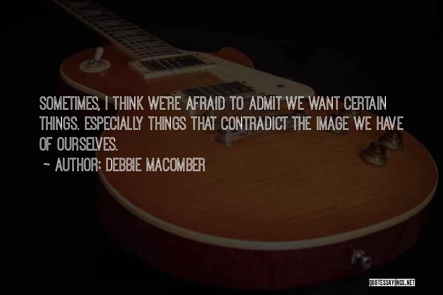 Debbie Macomber Quotes: Sometimes, I Think We're Afraid To Admit We Want Certain Things. Especially Things That Contradict The Image We Have Of