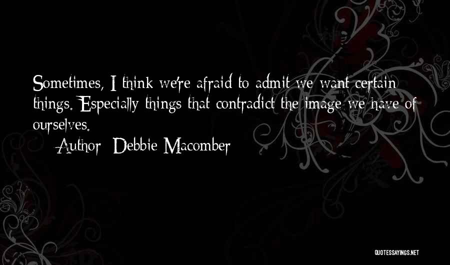 Debbie Macomber Quotes: Sometimes, I Think We're Afraid To Admit We Want Certain Things. Especially Things That Contradict The Image We Have Of