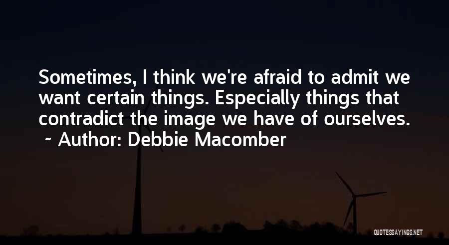 Debbie Macomber Quotes: Sometimes, I Think We're Afraid To Admit We Want Certain Things. Especially Things That Contradict The Image We Have Of