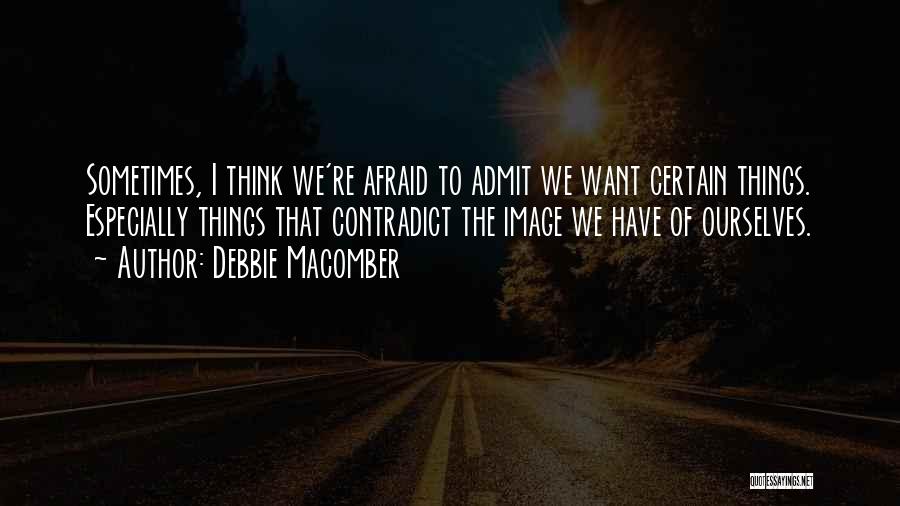 Debbie Macomber Quotes: Sometimes, I Think We're Afraid To Admit We Want Certain Things. Especially Things That Contradict The Image We Have Of