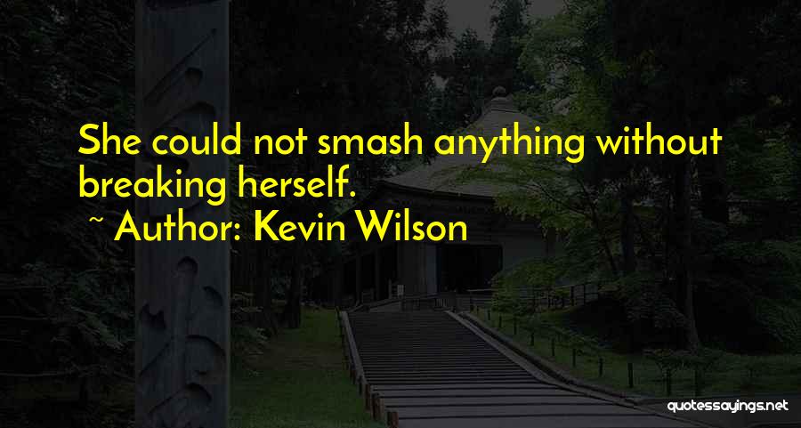 Kevin Wilson Quotes: She Could Not Smash Anything Without Breaking Herself.