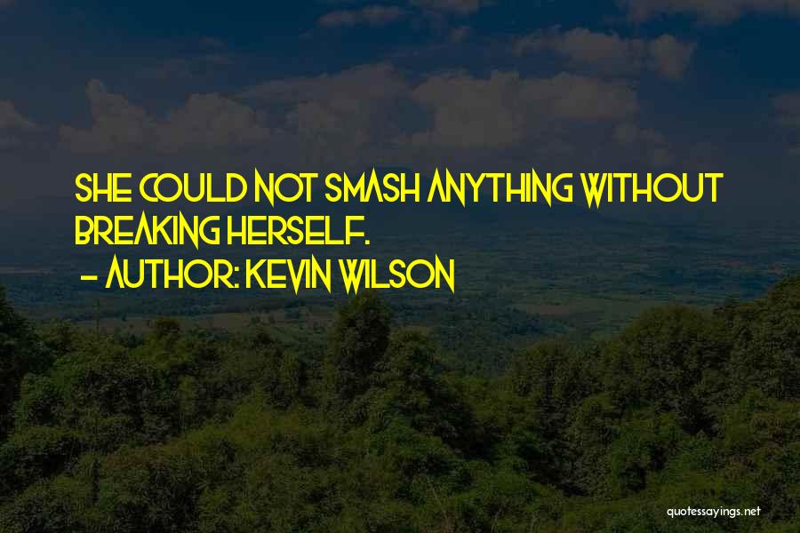 Kevin Wilson Quotes: She Could Not Smash Anything Without Breaking Herself.