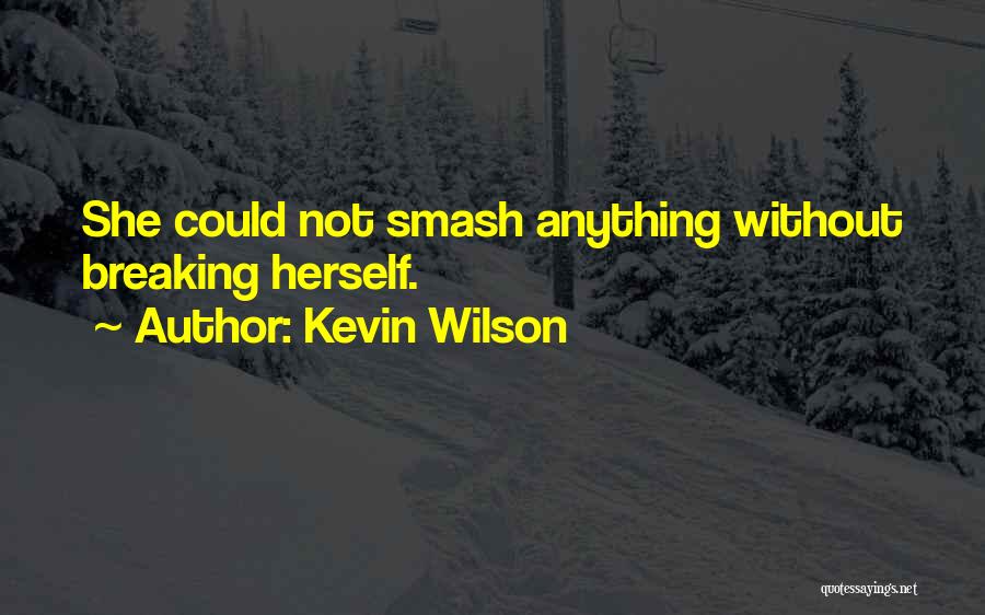 Kevin Wilson Quotes: She Could Not Smash Anything Without Breaking Herself.