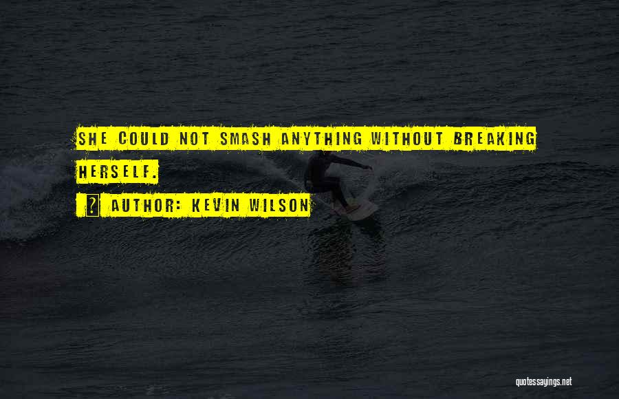 Kevin Wilson Quotes: She Could Not Smash Anything Without Breaking Herself.