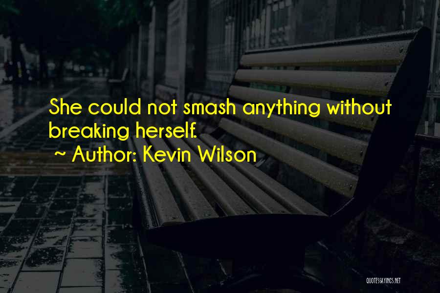 Kevin Wilson Quotes: She Could Not Smash Anything Without Breaking Herself.
