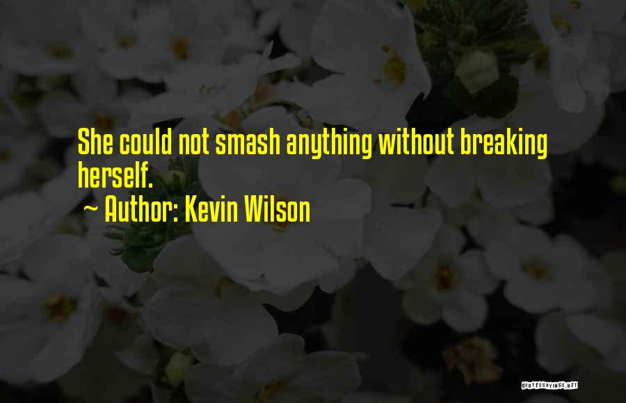 Kevin Wilson Quotes: She Could Not Smash Anything Without Breaking Herself.