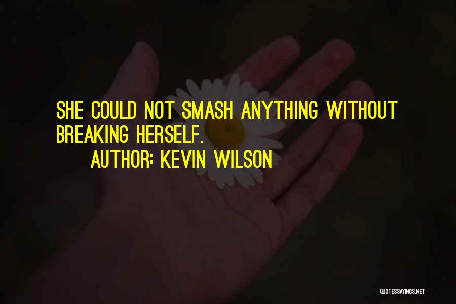 Kevin Wilson Quotes: She Could Not Smash Anything Without Breaking Herself.