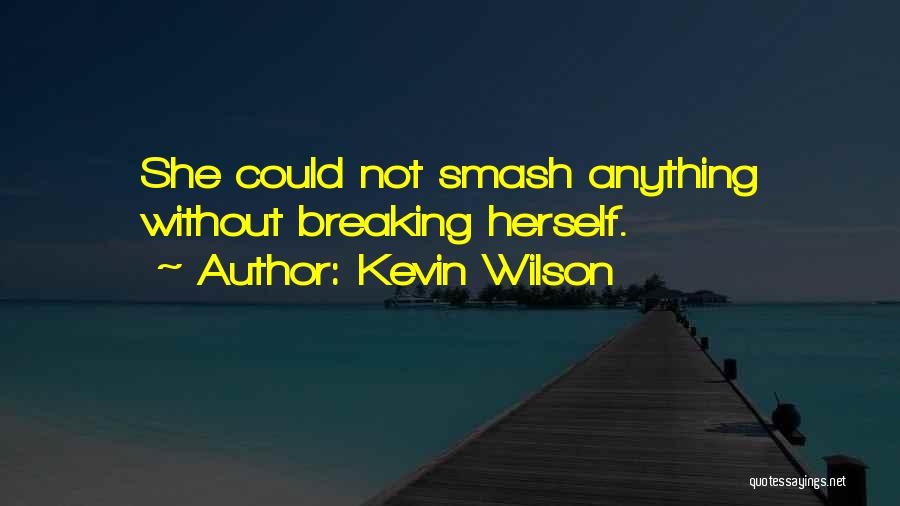 Kevin Wilson Quotes: She Could Not Smash Anything Without Breaking Herself.