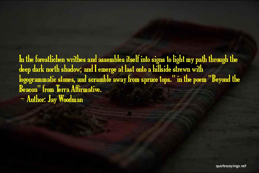 Jay Woodman Quotes: In The Forestlichen Writhes And Assembles Itself Into Signs To Light My Path Through The Deep Dark North Shadow; And