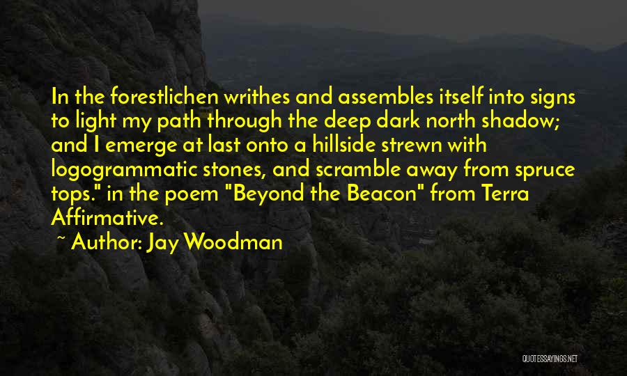 Jay Woodman Quotes: In The Forestlichen Writhes And Assembles Itself Into Signs To Light My Path Through The Deep Dark North Shadow; And