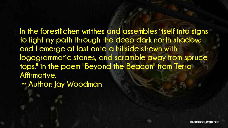 Jay Woodman Quotes: In The Forestlichen Writhes And Assembles Itself Into Signs To Light My Path Through The Deep Dark North Shadow; And