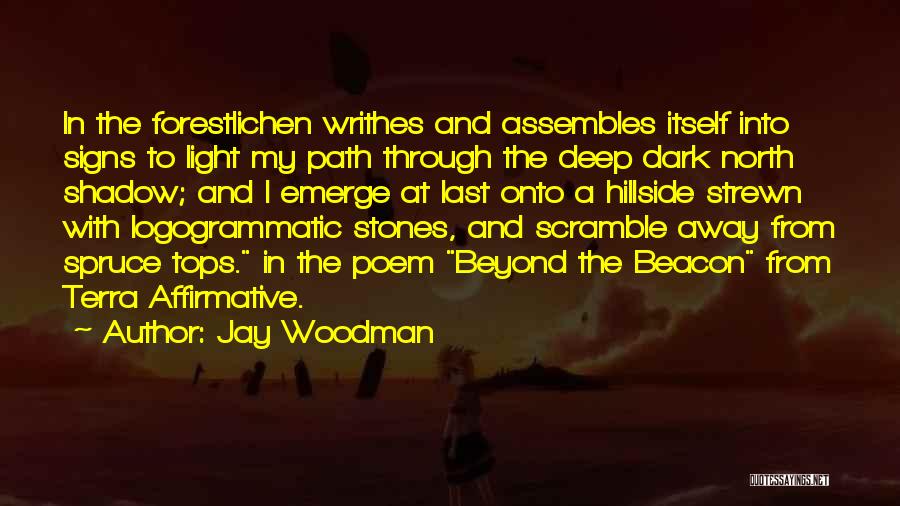 Jay Woodman Quotes: In The Forestlichen Writhes And Assembles Itself Into Signs To Light My Path Through The Deep Dark North Shadow; And