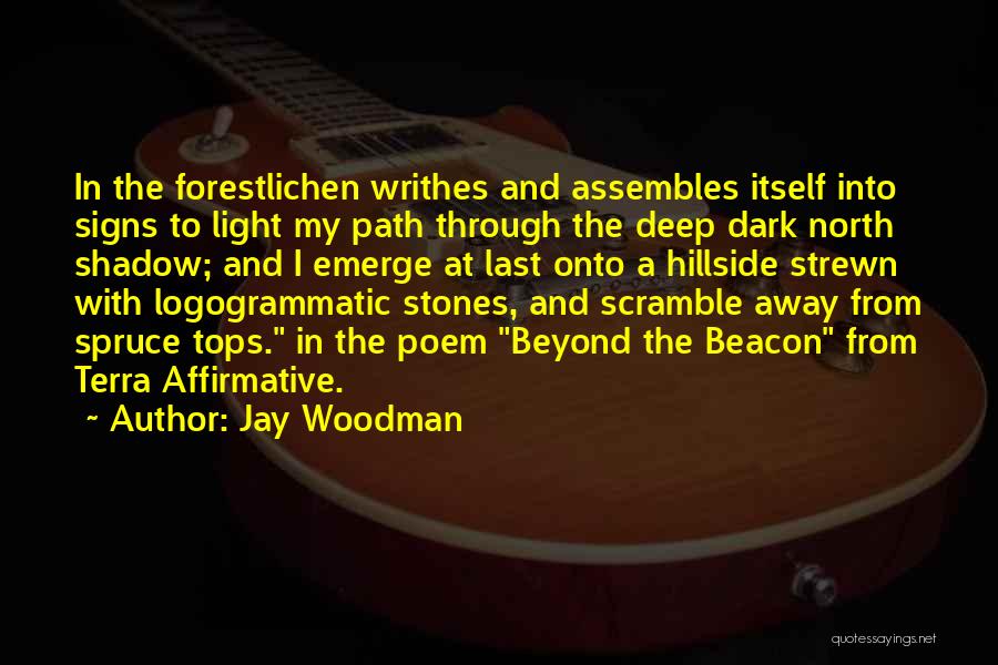 Jay Woodman Quotes: In The Forestlichen Writhes And Assembles Itself Into Signs To Light My Path Through The Deep Dark North Shadow; And