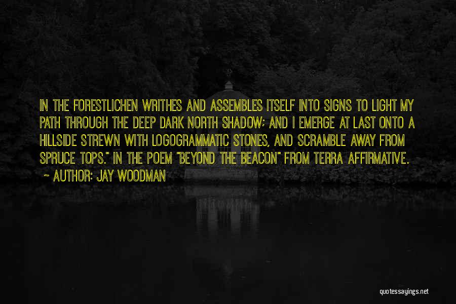 Jay Woodman Quotes: In The Forestlichen Writhes And Assembles Itself Into Signs To Light My Path Through The Deep Dark North Shadow; And