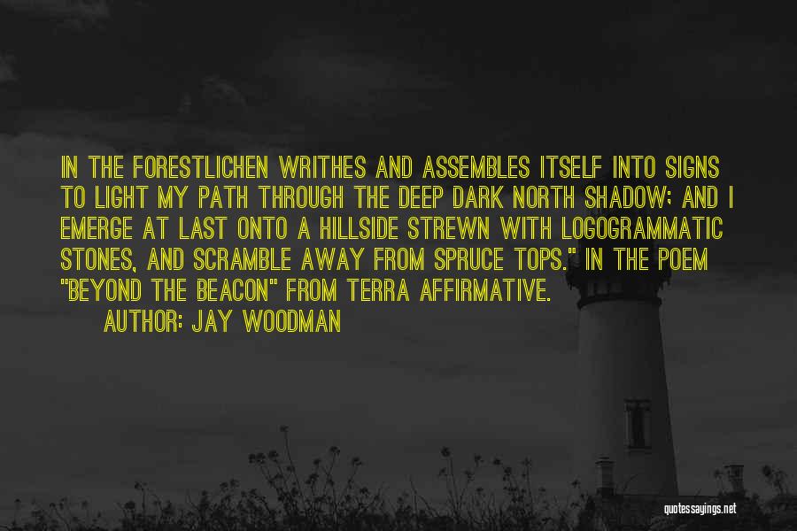 Jay Woodman Quotes: In The Forestlichen Writhes And Assembles Itself Into Signs To Light My Path Through The Deep Dark North Shadow; And