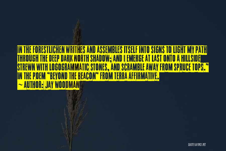 Jay Woodman Quotes: In The Forestlichen Writhes And Assembles Itself Into Signs To Light My Path Through The Deep Dark North Shadow; And