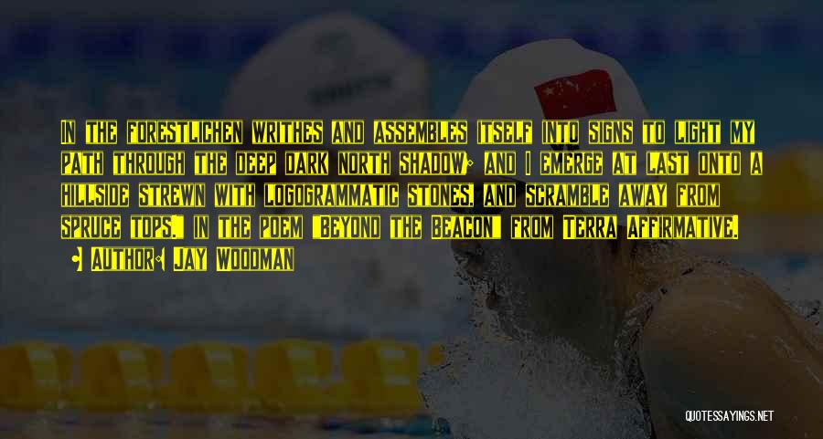 Jay Woodman Quotes: In The Forestlichen Writhes And Assembles Itself Into Signs To Light My Path Through The Deep Dark North Shadow; And