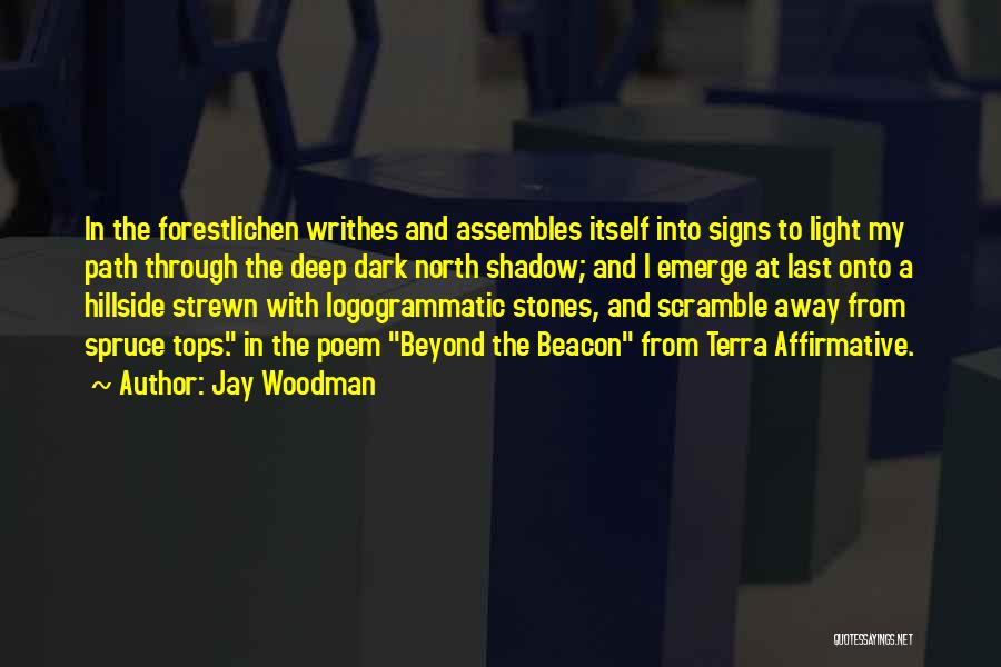 Jay Woodman Quotes: In The Forestlichen Writhes And Assembles Itself Into Signs To Light My Path Through The Deep Dark North Shadow; And