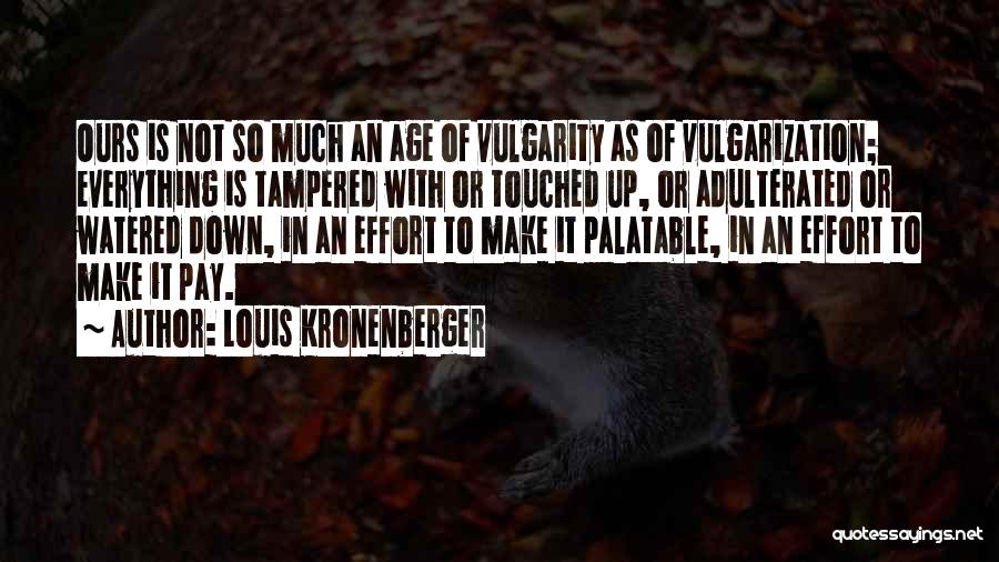 Louis Kronenberger Quotes: Ours Is Not So Much An Age Of Vulgarity As Of Vulgarization; Everything Is Tampered With Or Touched Up, Or