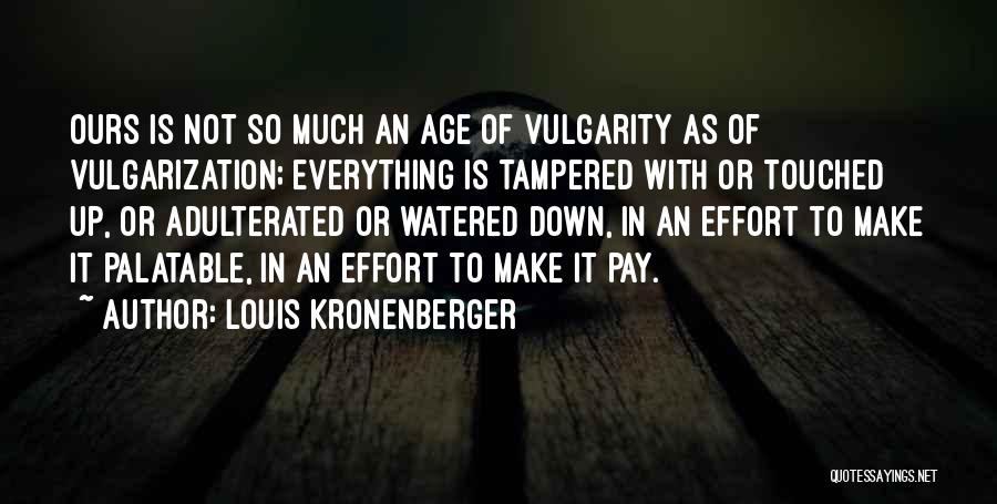 Louis Kronenberger Quotes: Ours Is Not So Much An Age Of Vulgarity As Of Vulgarization; Everything Is Tampered With Or Touched Up, Or