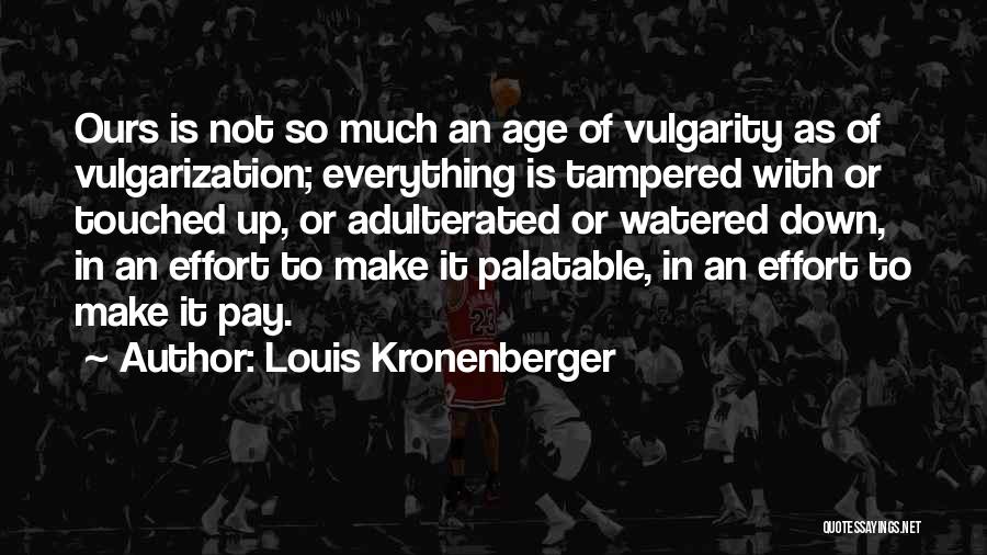 Louis Kronenberger Quotes: Ours Is Not So Much An Age Of Vulgarity As Of Vulgarization; Everything Is Tampered With Or Touched Up, Or