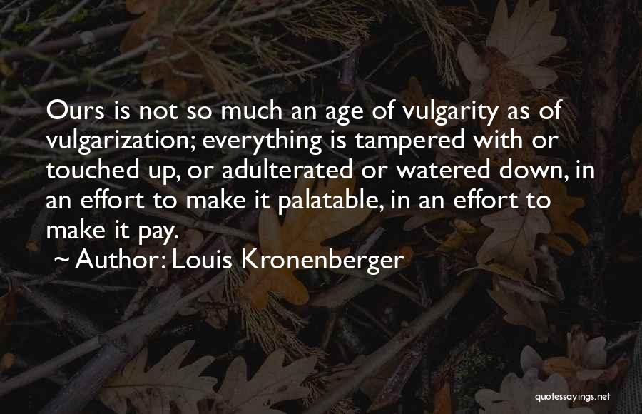 Louis Kronenberger Quotes: Ours Is Not So Much An Age Of Vulgarity As Of Vulgarization; Everything Is Tampered With Or Touched Up, Or