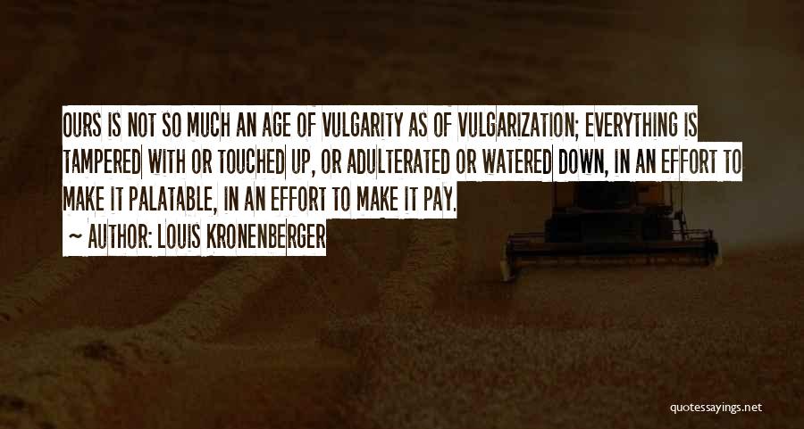 Louis Kronenberger Quotes: Ours Is Not So Much An Age Of Vulgarity As Of Vulgarization; Everything Is Tampered With Or Touched Up, Or