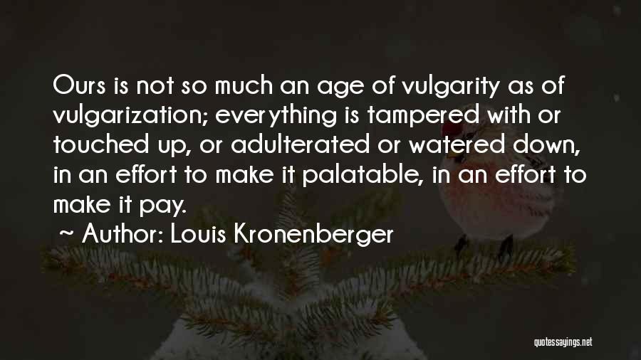 Louis Kronenberger Quotes: Ours Is Not So Much An Age Of Vulgarity As Of Vulgarization; Everything Is Tampered With Or Touched Up, Or