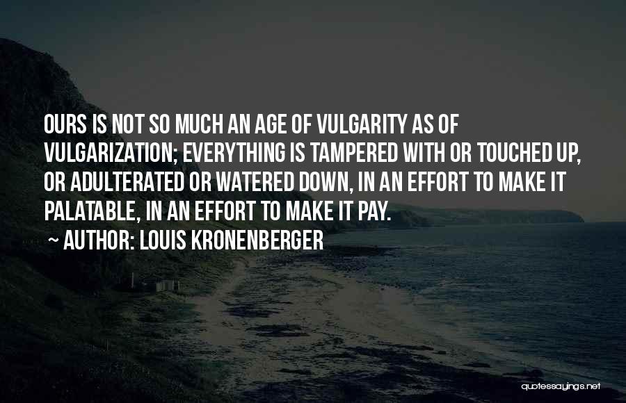 Louis Kronenberger Quotes: Ours Is Not So Much An Age Of Vulgarity As Of Vulgarization; Everything Is Tampered With Or Touched Up, Or