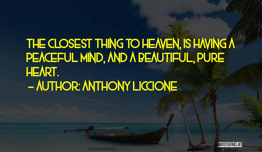 Anthony Liccione Quotes: The Closest Thing To Heaven, Is Having A Peaceful Mind, And A Beautiful, Pure Heart.